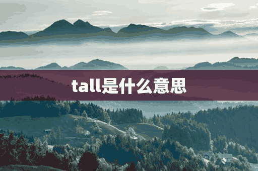 tall是什么意思(Tell是什么意思怎么读)